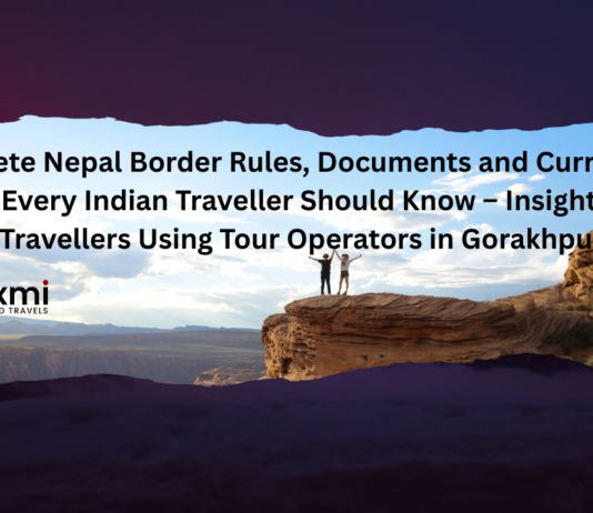 Complete Nepal Border Rules, Documents andCurrency Guidelines Every Indian Traveller ShouldKnow – Insights Shared by Travellers Using TourOperators in Gorakhpur